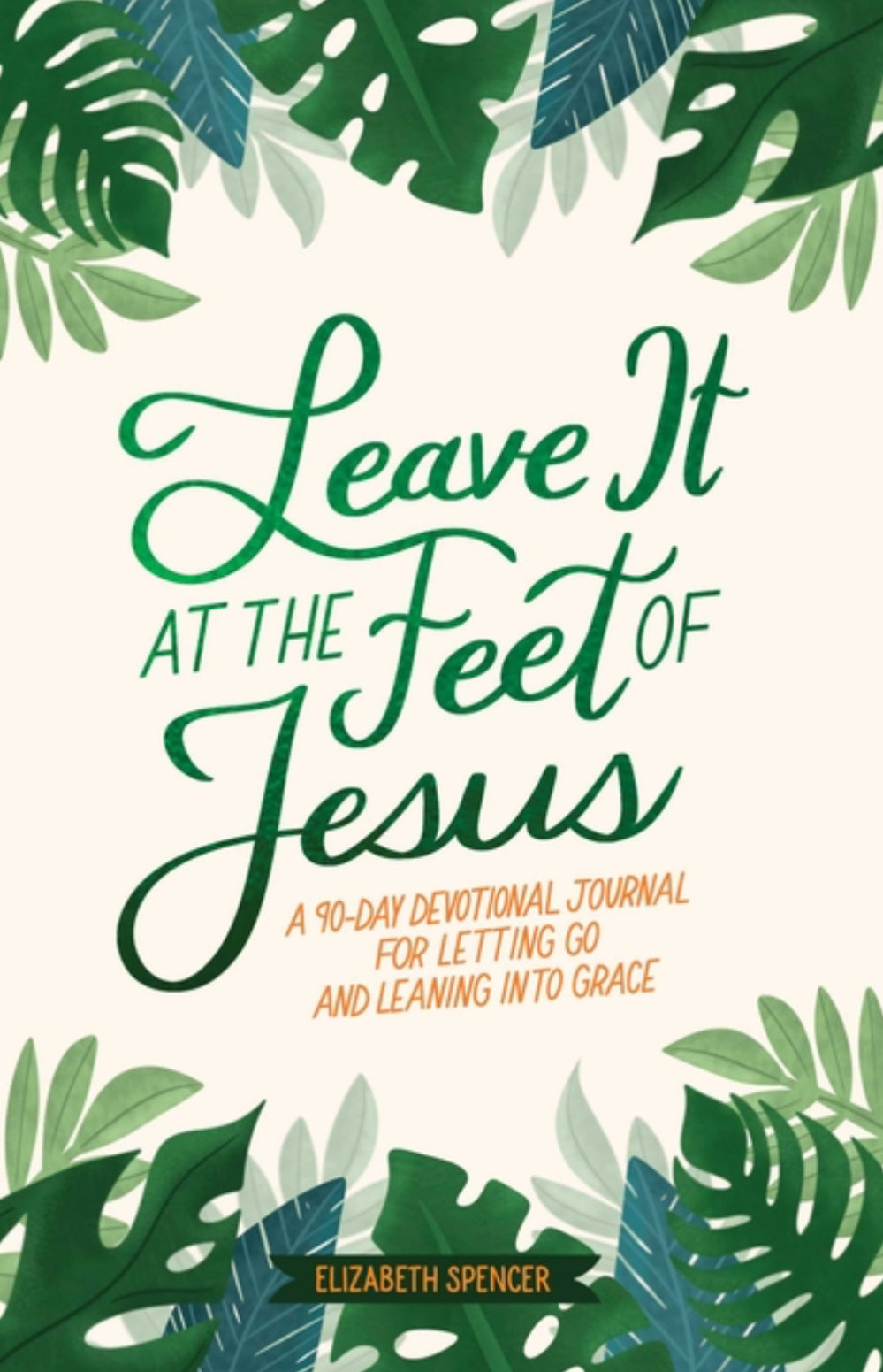 Leave It at the Feet of Jesus: 90-Day Devotional