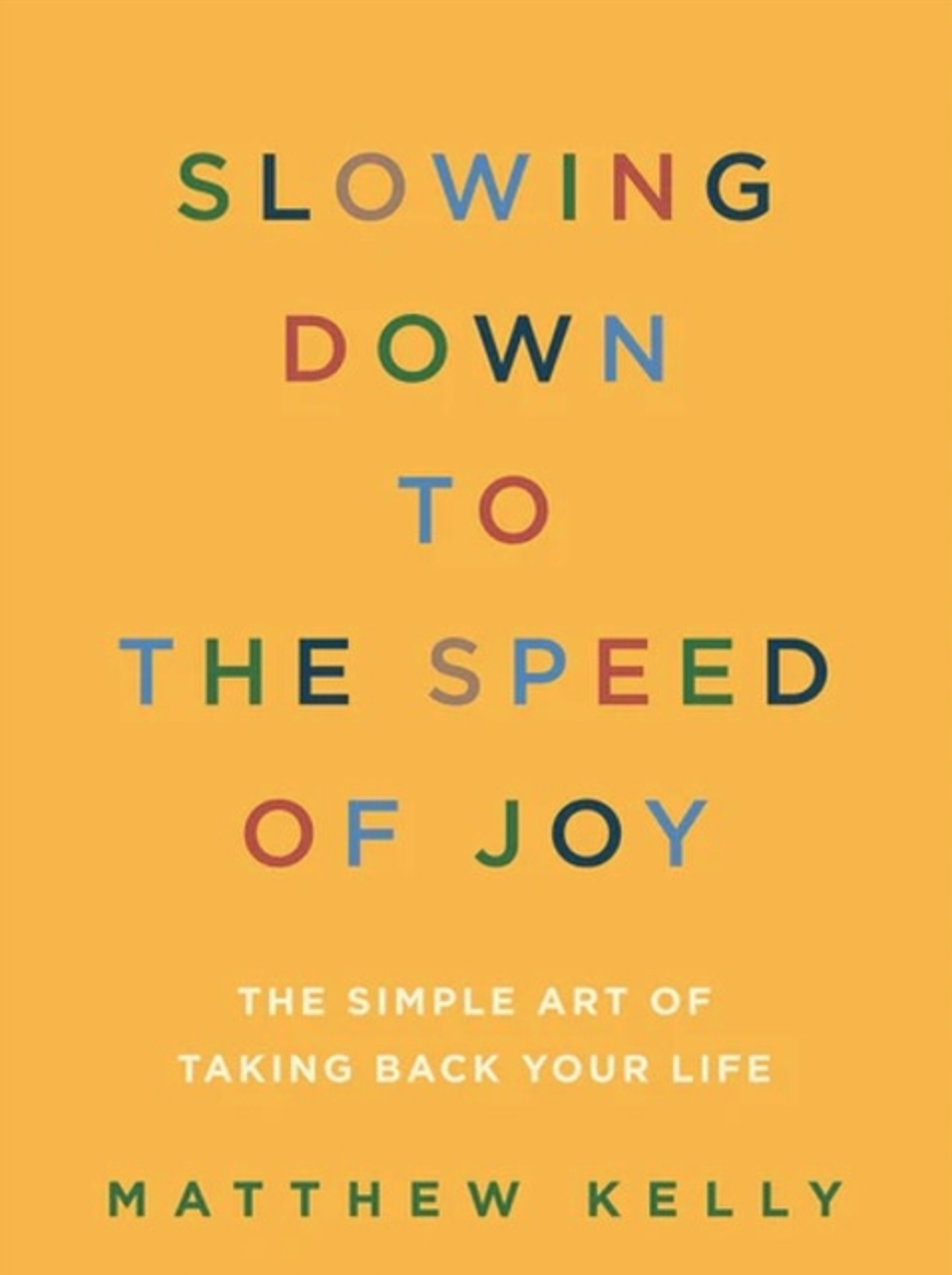 Slowing Down to the Speed of Joy: The Simple Art of Taking Back Your Life