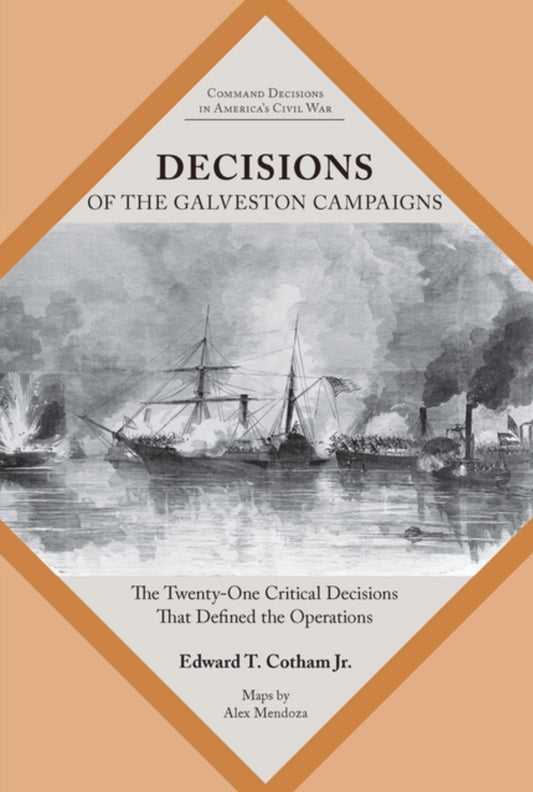 Decisions of the Galveston Campaigns: The Twenty-One Critical Decisions That Defined the Operations