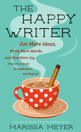 Happy Writer: Get More Ideas, Write More Words, and Find More Joy from First Draft to Publication and Beyond