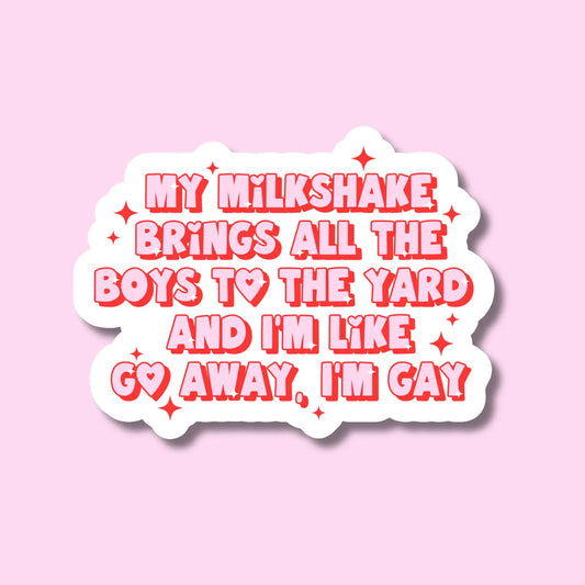 IM - My Milkshakes Bring All the Boys To the Yard and I'm Like Go Away, I'm Gay Sticker